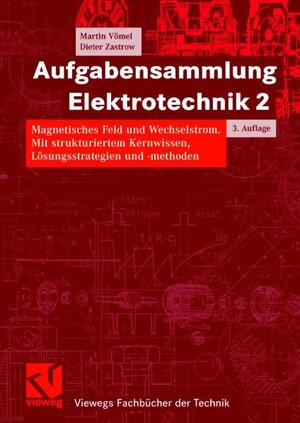 Aufgabensammlung Elektrotechnik 2: Magnetisches Feld und Wechselstrom. Mit strukturiertem Kernwissen, Lösungsstrategien und -methoden (Viewegs Fachbücher der Technik)