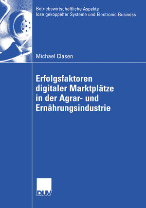 Erfolgsfaktoren Digitaler Marktplätze in der Agrar- und Ernährungsindustrie (Betriebswirtschaftliche Aspekte lose gekoppelter Systeme und Electronic Business)