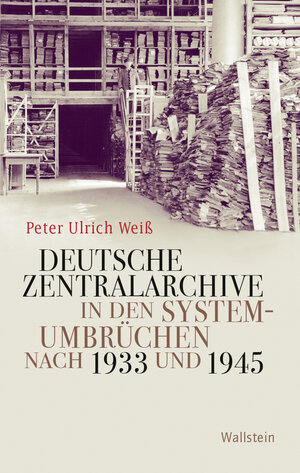 Buchcover Deutsche Zentralarchive in den Systemumbrüchen nach 1933 und 1945 | Peter Ulrich Weiß | EAN 9783835348837 | ISBN 3-8353-4883-3 | ISBN 978-3-8353-4883-7