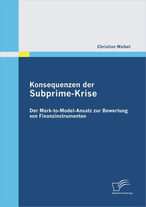 Buchcover Konsequenzen der Subprime-Krise: Der Mark-to-Model-Ansatz zur Bewertung von Finanzinstrumenten | Christian Waibel | EAN 9783836639330 | ISBN 3-8366-3933-5 | ISBN 978-3-8366-3933-0