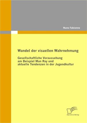 Buchcover Wandel der visuellen Wahrnehmung: Gesellschaftliche Voraussehung am Beispiel Man Ray und aktuelle Tendenzen in der Jugendkultur | Nuno Fabienne | EAN 9783836679923 | ISBN 3-8366-7992-2 | ISBN 978-3-8366-7992-3