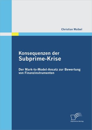 Buchcover Konsequenzen der Subprime-Krise: Der Mark-to-Model-Ansatz zur Bewertung von Finanzinstrumenten | Christian Waibel | EAN 9783836689335 | ISBN 3-8366-8933-2 | ISBN 978-3-8366-8933-5