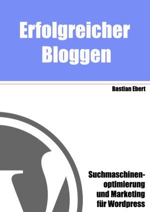 Buchcover Erfolgreicher Bloggen | Bastian Ebert | EAN 9783837015034 | ISBN 3-8370-1503-3 | ISBN 978-3-8370-1503-4