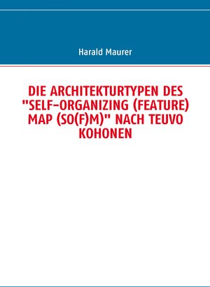 Buchcover DIE ARCHITEKTURTYPEN DES "SELF-ORGANIZING (FEATURE) MAP (SO(F)M)" NACH TEUVO KOHONEN | Harald Maurer | EAN 9783837021462 | ISBN 3-8370-2146-7 | ISBN 978-3-8370-2146-2