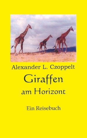 Buchcover Giraffen am Horizont | Alexander L. Czoppelt | EAN 9783837048278 | ISBN 3-8370-4827-6 | ISBN 978-3-8370-4827-8