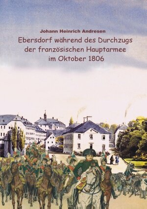 Buchcover Ebersdorf während des Durchzugs der französischen Hauptarmee unter Napoleon im Oktober 1806 | Johann Heinrich Andresen | EAN 9783837050479 | ISBN 3-8370-5047-5 | ISBN 978-3-8370-5047-9
