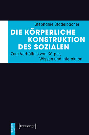 Buchcover Die körperliche Konstruktion des Sozialen | Stephanie Stadelbacher | EAN 9783837634570 | ISBN 3-8376-3457-4 | ISBN 978-3-8376-3457-0
