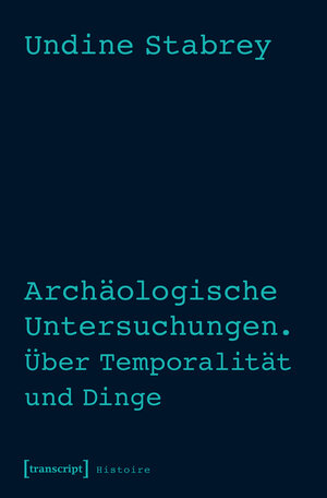 Buchcover Archäologische Untersuchungen. Über Temporalität und Dinge | Undine Stabrey | EAN 9783837635867 | ISBN 3-8376-3586-4 | ISBN 978-3-8376-3586-7
