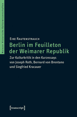 Buchcover Berlin im Feuilleton der Weimarer Republik | Eike Rautenstrauch | EAN 9783837635935 | ISBN 3-8376-3593-7 | ISBN 978-3-8376-3593-5