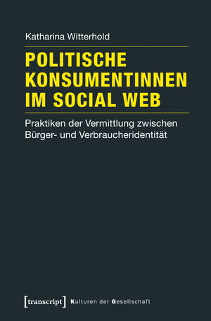 Buchcover Politische Konsumentinnen im Social Web | Katharina Witterhold | EAN 9783837637106 | ISBN 3-8376-3710-7 | ISBN 978-3-8376-3710-6