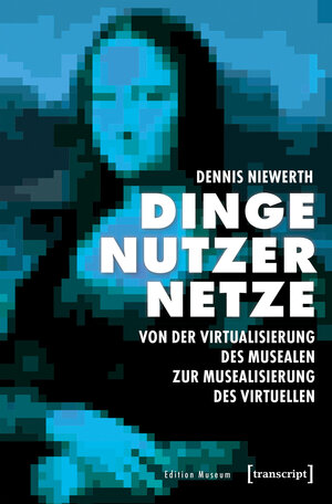 Buchcover Dinge - Nutzer - Netze: Von der Virtualisierung des Musealen zur Musealisierung des Virtuellen | Dennis Niewerth | EAN 9783837642322 | ISBN 3-8376-4232-1 | ISBN 978-3-8376-4232-2