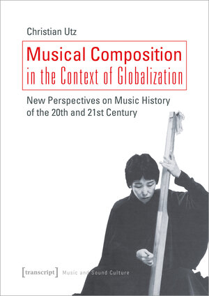 Buchcover Musical Composition in the Context of Globalization | Christian Utz | EAN 9783837650952 | ISBN 3-8376-5095-2 | ISBN 978-3-8376-5095-2