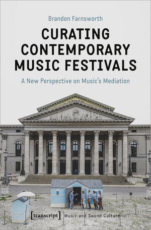 Buchcover Curating Contemporary Music Festivals | Brandon Farnsworth | EAN 9783837652437 | ISBN 3-8376-5243-2 | ISBN 978-3-8376-5243-7