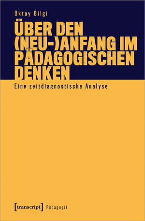 Buchcover Über den (Neu-)Anfang im pädagogischen Denken | Oktay Bilgi | EAN 9783837653724 | ISBN 3-8376-5372-2 | ISBN 978-3-8376-5372-4