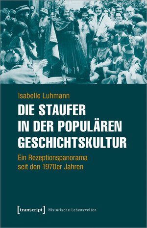 Buchcover Die Staufer in der populären Geschichtskultur | Isabelle Luhmann | EAN 9783837654349 | ISBN 3-8376-5434-6 | ISBN 978-3-8376-5434-9