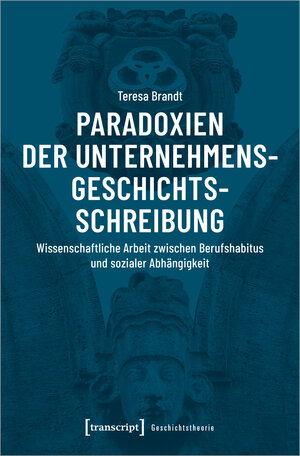 Buchcover Paradoxien der Unternehmensgeschichtsschreibung | Teresa Brandt | EAN 9783837654455 | ISBN 3-8376-5445-1 | ISBN 978-3-8376-5445-5