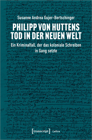 Buchcover Philipp von Huttens Tod in der Neuen Welt | Susanne Andrea Gujer-Bertschinger | EAN 9783837654486 | ISBN 3-8376-5448-6 | ISBN 978-3-8376-5448-6