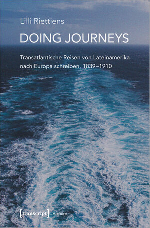 Buchcover Doing Journeys - Transatlantische Reisen von Lateinamerika nach Europa schreiben, 1839-1910 | Lilli Riettiens | EAN 9783837656732 | ISBN 3-8376-5673-X | ISBN 978-3-8376-5673-2