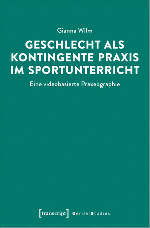 Buchcover Geschlecht als kontingente Praxis im Sportunterricht | Gianna Wilm | EAN 9783837659511 | ISBN 3-8376-5951-8 | ISBN 978-3-8376-5951-1