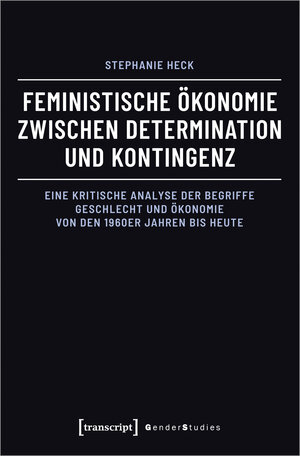 Buchcover Feministische Ökonomie zwischen Determination und Kontingenz | Stephanie Heck | EAN 9783837659917 | ISBN 3-8376-5991-7 | ISBN 978-3-8376-5991-7