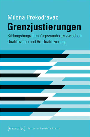 Buchcover Grenzjustierungen – Bildungsbiografien Zugewanderter zwischen Qualifikation und Re-Qualifizierung | Milena Prekodravac | EAN 9783837662535 | ISBN 3-8376-6253-5 | ISBN 978-3-8376-6253-5
