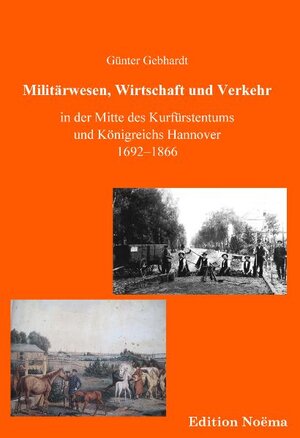 Buchcover Militärwesen, Verkehr und Wirtschaft in der Mitte des Kurfürstentums und Königreichs Hannover 1692-1866 | Günter Gebhardt | EAN 9783838201849 | ISBN 3-8382-0184-1 | ISBN 978-3-8382-0184-9