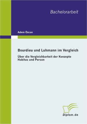 Buchcover Bourdieu und Luhmann im Vergleich: Über die Vergleichbarkeit der Konzepte Habitus und Person | Adem Özcan | EAN 9783838609775 | ISBN 3-8386-0977-8 | ISBN 978-3-8386-0977-5