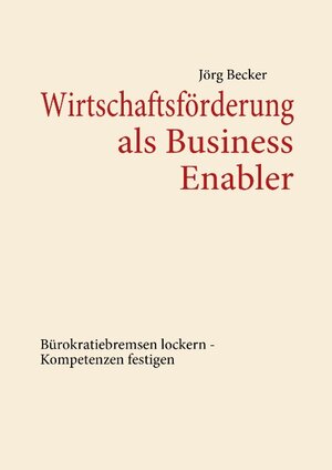 Buchcover Wirtschaftsförderung als Business Enabler | Jörg Becker | EAN 9783839108338 | ISBN 3-8391-0833-0 | ISBN 978-3-8391-0833-8