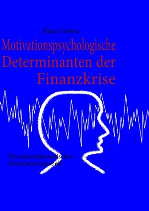 Buchcover Motivationspsychologische Determinanten der Finanzkrise | Klaus Grobys | EAN 9783839130377 | ISBN 3-8391-3037-9 | ISBN 978-3-8391-3037-7