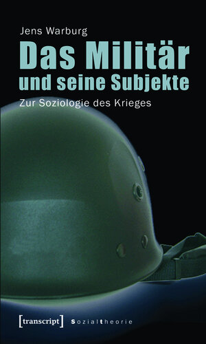 Buchcover Das Militär und seine Subjekte | Jens Warburg | EAN 9783839408520 | ISBN 3-8394-0852-0 | ISBN 978-3-8394-0852-0