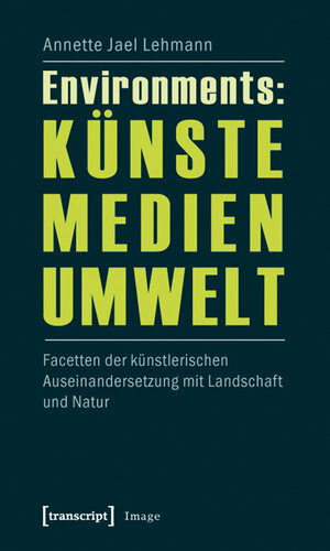 Buchcover Environments: Künste - Medien - Umwelt | Annette Jael Lehmann | EAN 9783839416334 | ISBN 3-8394-1633-7 | ISBN 978-3-8394-1633-4