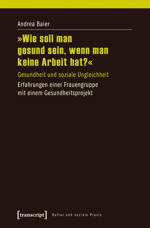 Buchcover »Wie soll man gesund sein, wenn man keine Arbeit hat?« | Andrea Baier | EAN 9783839424902 | ISBN 3-8394-2490-9 | ISBN 978-3-8394-2490-2