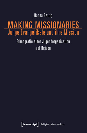 Buchcover Making Missionaries - Junge Evangelikale und ihre Mission | Hanna Rettig | EAN 9783839437605 | ISBN 3-8394-3760-1 | ISBN 978-3-8394-3760-5
