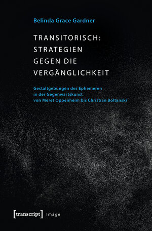 Buchcover Transitorisch: Strategien gegen die Vergänglichkeit | Belinda Grace Gardner | EAN 9783839437674 | ISBN 3-8394-3767-9 | ISBN 978-3-8394-3767-4