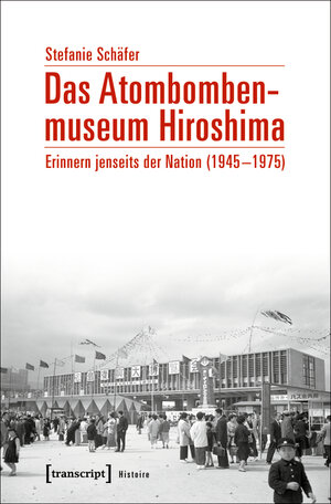 Buchcover Das Atombombenmuseum Hiroshima | Stefanie Schäfer | EAN 9783839438015 | ISBN 3-8394-3801-2 | ISBN 978-3-8394-3801-5
