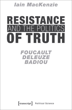 Buchcover Resistance and the Politics of Truth | Iain MacKenzie | EAN 9783839439074 | ISBN 3-8394-3907-8 | ISBN 978-3-8394-3907-4