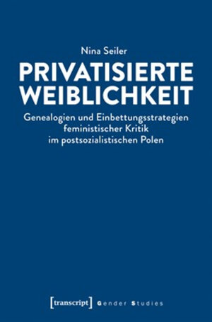 Buchcover Privatisierte Weiblichkeit | Nina Seiler | EAN 9783839441893 | ISBN 3-8394-4189-7 | ISBN 978-3-8394-4189-3