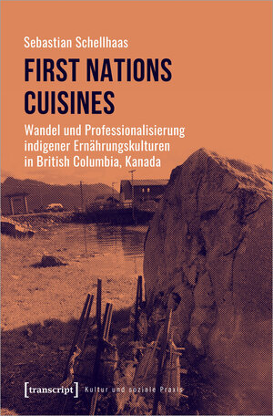 Buchcover First Nations Cuisines – Wandel und Professionalisierung indigener Ernährungskulturen in British Columbia, Kanada | Sebastian Schellhaas | EAN 9783839451038 | ISBN 3-8394-5103-5 | ISBN 978-3-8394-5103-8