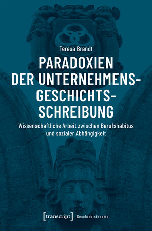 Buchcover Paradoxien der Unternehmensgeschichtsschreibung | Teresa Brandt | EAN 9783839454459 | ISBN 3-8394-5445-X | ISBN 978-3-8394-5445-9