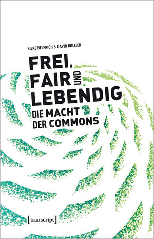 Buchcover Frei, fair und lebendig - Die Macht der Commons | Silke Helfrich | EAN 9783839455746 | ISBN 3-8394-5574-X | ISBN 978-3-8394-5574-6