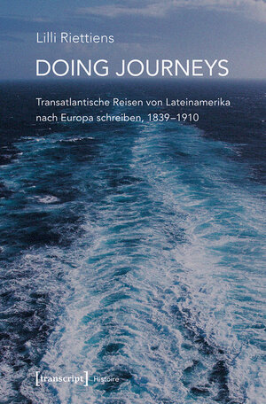 Buchcover Doing Journeys - Transatlantische Reisen von Lateinamerika nach Europa schreiben, 1839-1910 | Lilli Riettiens | EAN 9783839456736 | ISBN 3-8394-5673-8 | ISBN 978-3-8394-5673-6
