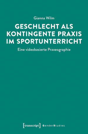 Buchcover Geschlecht als kontingente Praxis im Sportunterricht | Gianna Wilm | EAN 9783839459515 | ISBN 3-8394-5951-6 | ISBN 978-3-8394-5951-5