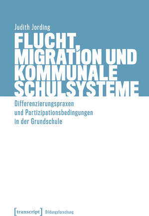 Buchcover Flucht, Migration und kommunale Schulsysteme | Judith Jording | EAN 9783839460160 | ISBN 3-8394-6016-6 | ISBN 978-3-8394-6016-0