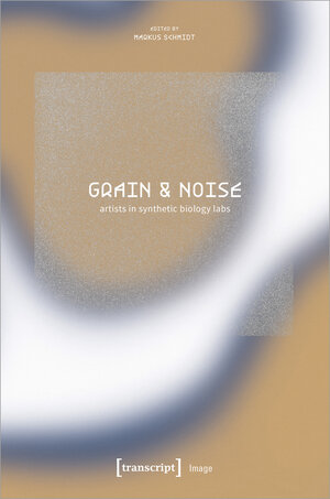 Buchcover Grain & Noise - Artists in Synthetic Biology Labs  | EAN 9783839465165 | ISBN 3-8394-6516-8 | ISBN 978-3-8394-6516-5