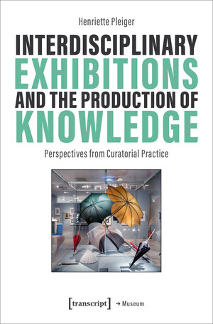 Buchcover Interdisciplinary Exhibitions and the Production of Knowledge | Henriette Pleiger | EAN 9783839474204 | ISBN 3-8394-7420-5 | ISBN 978-3-8394-7420-4