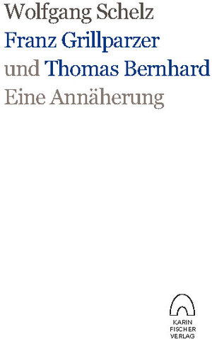 Buchcover Franz Grillparzer und Thomas Bernhard – eine Annäherung | Wolfgang Schelz | EAN 9783842240704 | ISBN 3-8422-4070-8 | ISBN 978-3-8422-4070-4