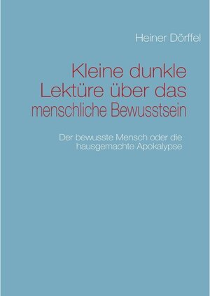 Buchcover Kleine dunkle Lektüre über das menschliche Bewusstsein | Heiner Dörffel | EAN 9783842319875 | ISBN 3-8423-1987-8 | ISBN 978-3-8423-1987-5