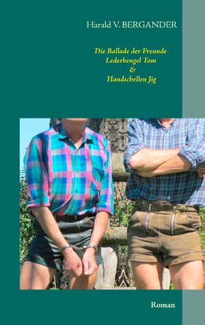 Buchcover Die Ballade der Freunde Lederbengel Tom & Handschellen Jig | Harald V. Bergander | EAN 9783842357877 | ISBN 3-8423-5787-7 | ISBN 978-3-8423-5787-7