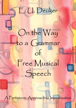 Buchcover On the Way to a Grammar of Free Musical Speech | E. U. Deuker | EAN 9783842369634 | ISBN 3-8423-6963-8 | ISBN 978-3-8423-6963-4