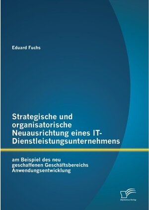 Buchcover Strategische und organisatorische Neuausrichtung eines IT-Dienstleistungsunternehmens am Beispiel des neu geschaffenen G | Eduard Fuchs | EAN 9783842840942 | ISBN 3-8428-4094-2 | ISBN 978-3-8428-4094-2